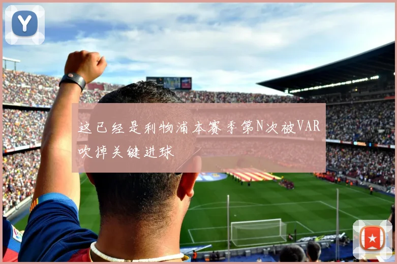 这已经是利物浦本赛季第N次被VAR吹掉关键进球