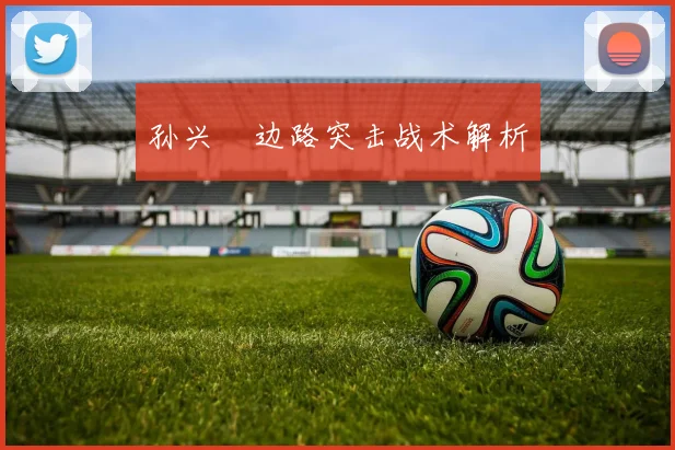 孙兴慜边路突击战术解析