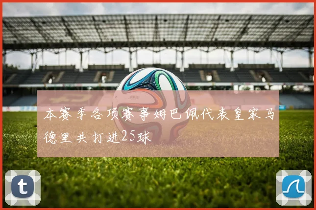 本赛季各项赛事姆巴佩代表皇家马德里共打进25球