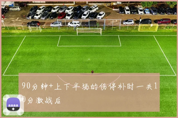 90分钟+上下半场的伤停补时一共10分激战后