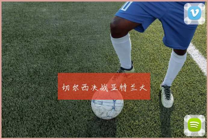 切尔西决战亚特兰大