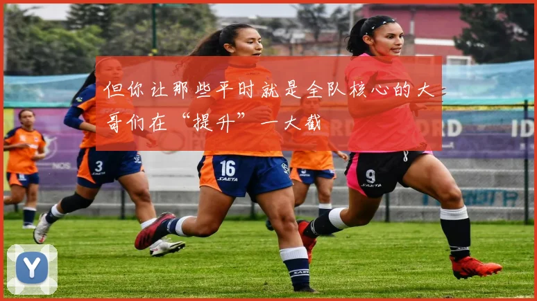 但你让那些平时就是全队核心的大哥们在“提升”一大截