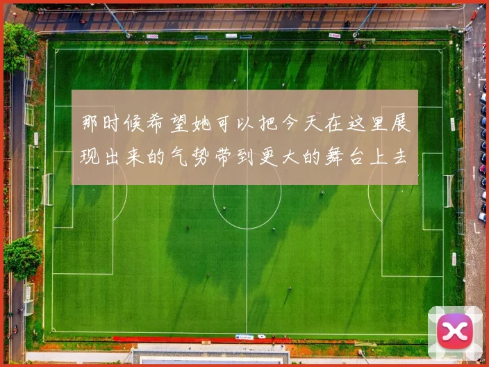 那时候希望她可以把今天在这里展现出来的气势带到更大的舞台上去