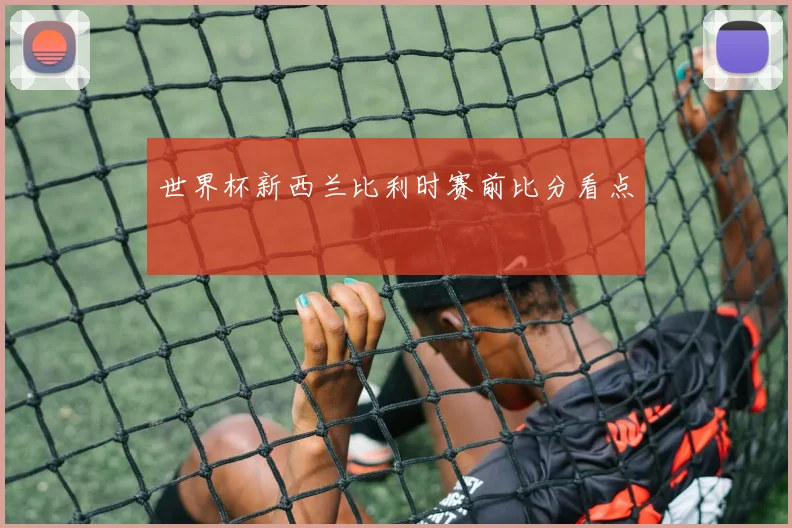 世界杯新西兰比利时赛前比分看点