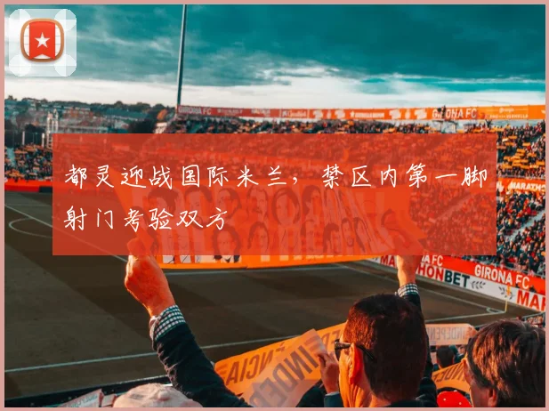 都灵迎战国际米兰，禁区内第一脚射门考验双方