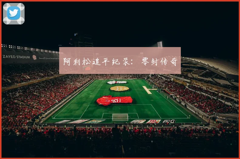 阿利松追平纪录：零封传奇