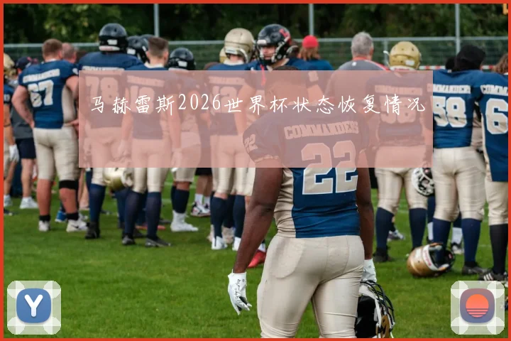 马赫雷斯2026世界杯状态恢复情况