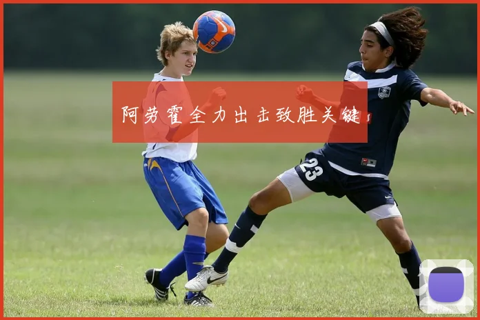 阿劳霍全力出击致胜关键