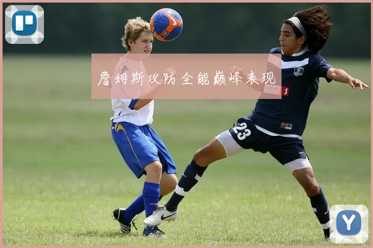 詹姆斯攻防全能巅峰表现