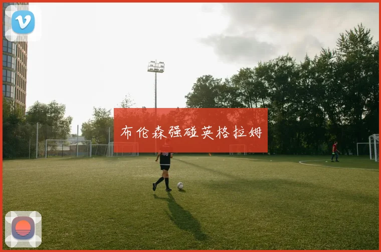 布伦森强碰英格拉姆