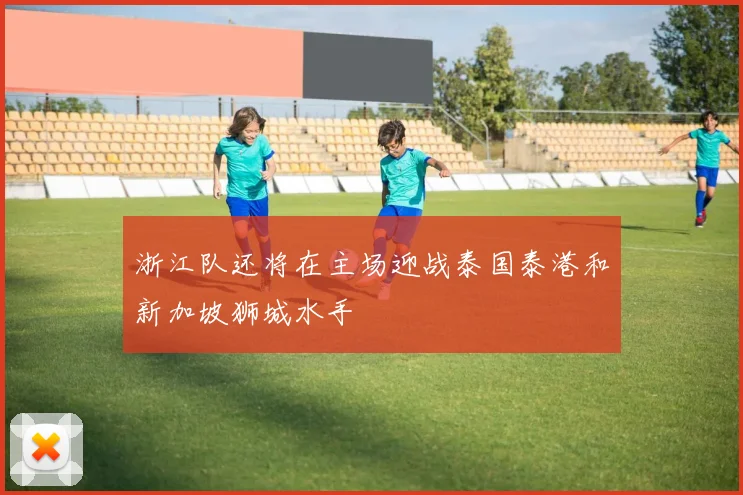 浙江队还将在主场迎战泰国泰港和新加坡狮城水手