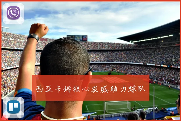 西亚卡姆核心发威助力球队