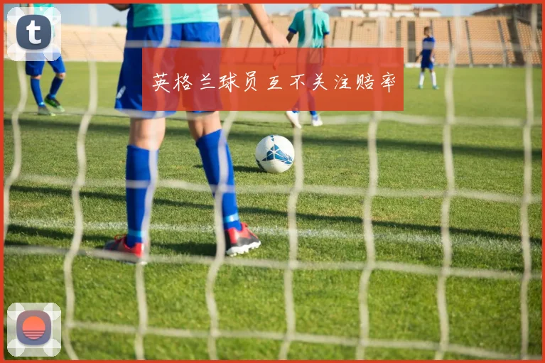 英格兰球员互不关注赔率