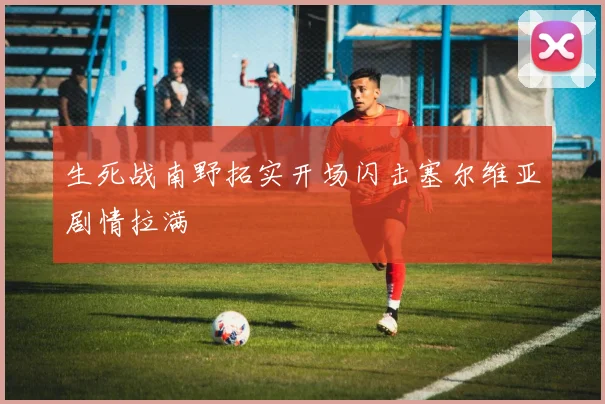 生死战南野拓实开场闪击塞尔维亚剧情拉满