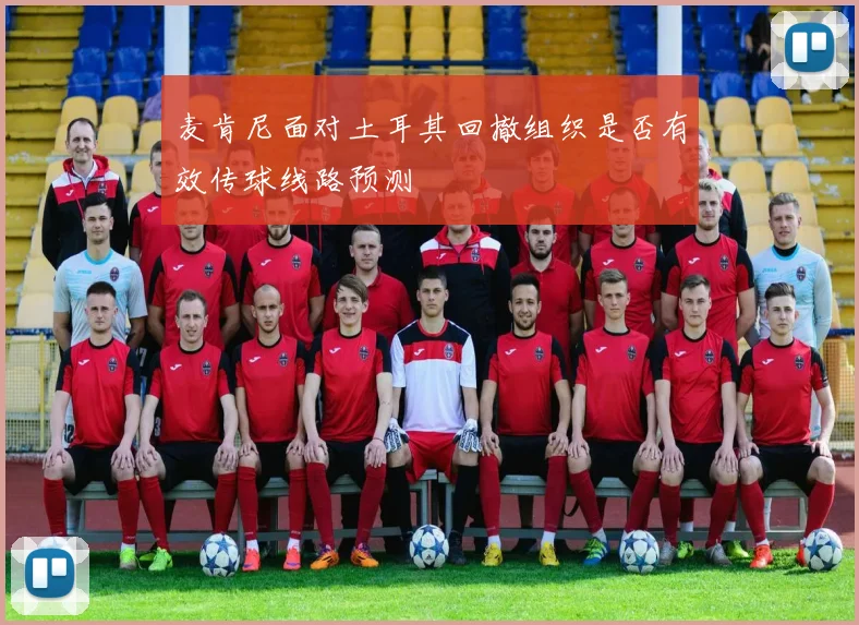 麦肯尼面对土耳其回撤组织是否有效传球线路预测