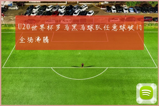 U20世界杯罗马黑马球队任意球破门全场沸腾