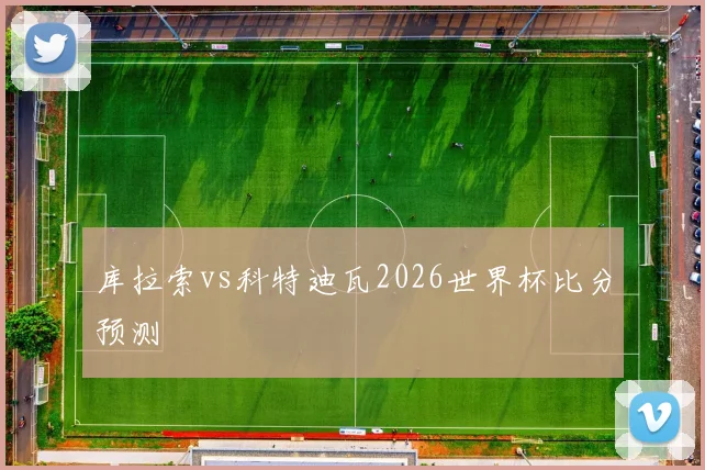 库拉索vs科特迪瓦2026世界杯比分预测