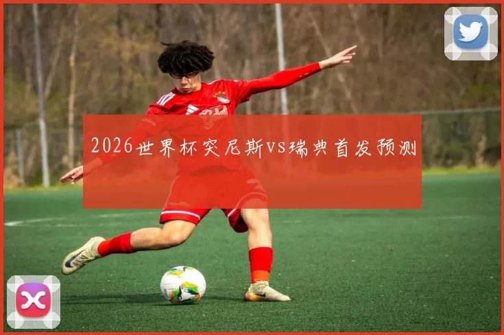 2026世界杯突尼斯vs瑞典首发预测