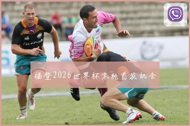 福登2026世界杯末轮首发机会