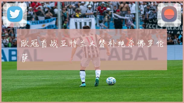 欧冠首战亚特兰大替补绝杀佛罗伦萨