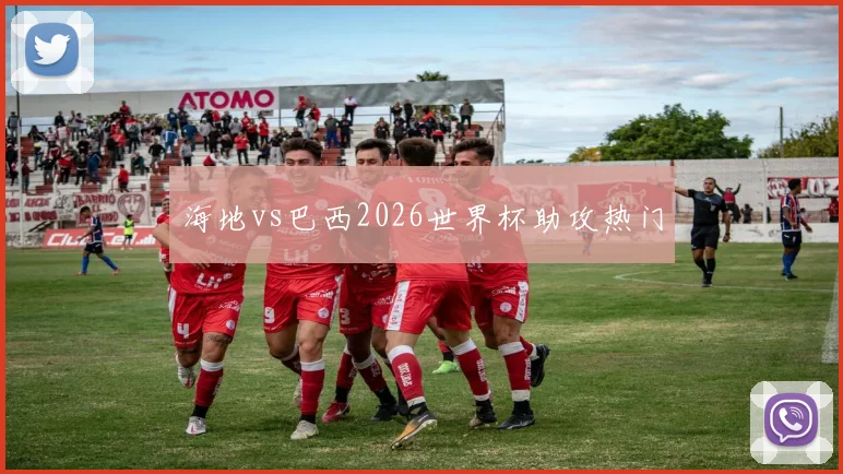 海地vs巴西2026世界杯助攻热门