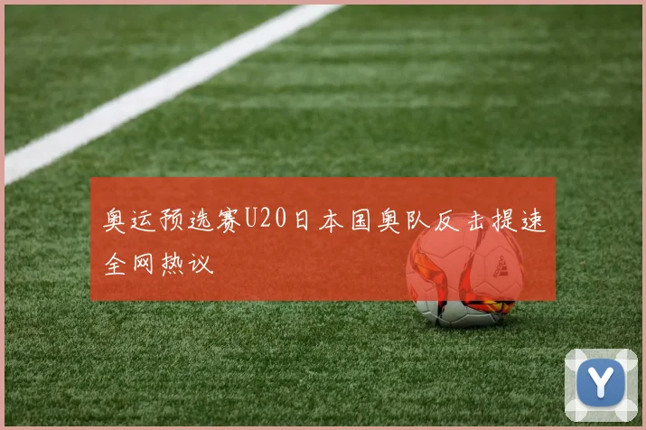 奥运预选赛U20日本国奥队反击提速全网热议