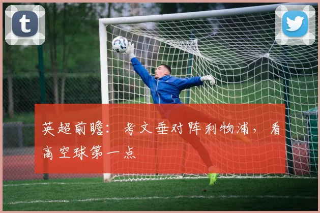 英超前瞻：考文垂对阵利物浦，看高空球第一点