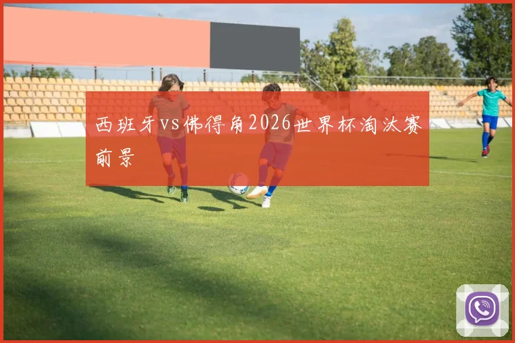 西班牙vs佛得角2026世界杯淘汰赛前景