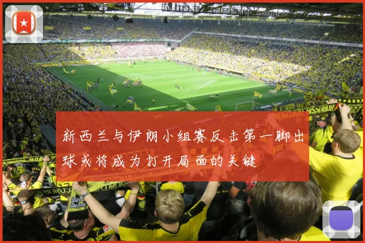 新西兰与伊朗小组赛反击第一脚出球或将成为打开局面的关键