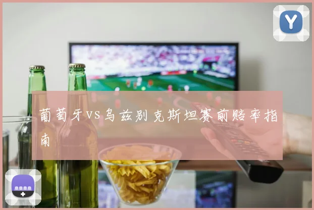 葡萄牙vs乌兹别克斯坦赛前赔率指南