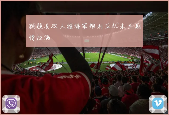 颜骏凌双人撞墙塞维利亚AC米兰剧情拉满