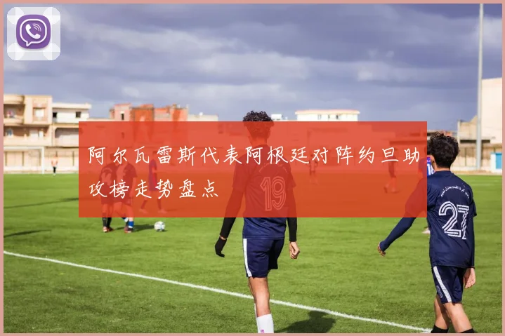阿尔瓦雷斯代表阿根廷对阵约旦助攻榜走势盘点
