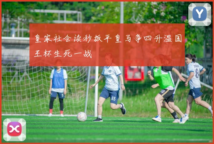 皇家社会读秒扳平皇马争四升温国王杯生死一战