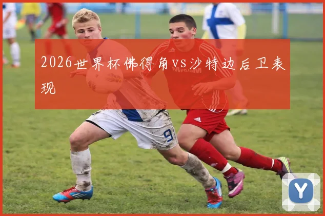 2026世界杯佛得角vs沙特边后卫表现