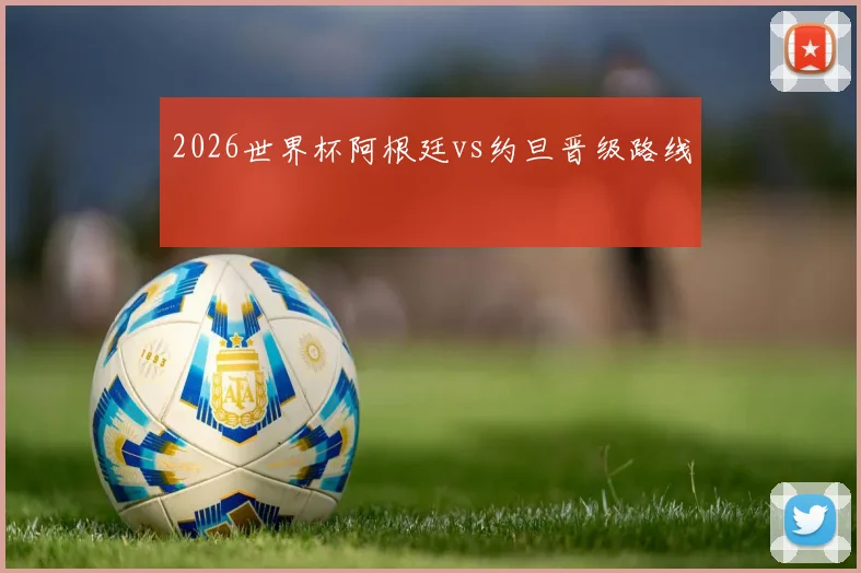2026世界杯阿根廷vs约旦晋级路线
