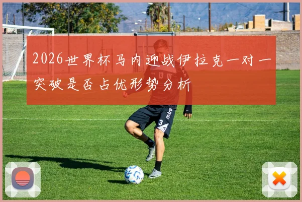 2026世界杯马内迎战伊拉克一对一突破是否占优形势分析