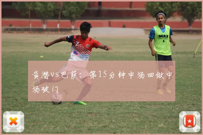 黄潜vs巴萨：第15分钟中场回做中场破门