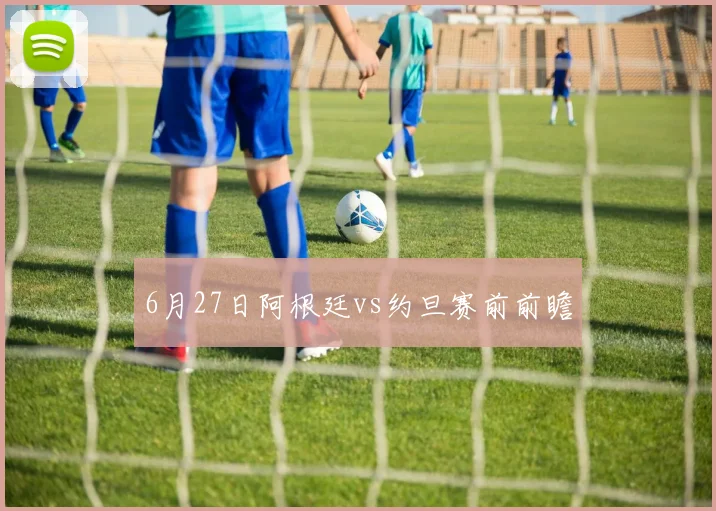 6月27日阿根廷vs约旦赛前前瞻