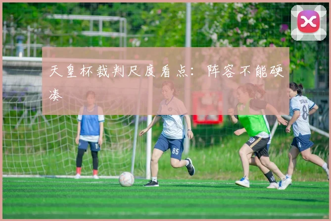 天皇杯裁判尺度看点：阵容不能硬凑