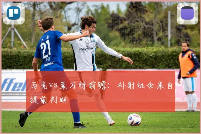 马竞vs莱万特前瞻:补射机会来自提前判断