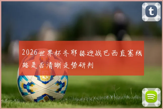 2026世界杯齐耶赫迎战巴西直塞线路是否清晰走势研判