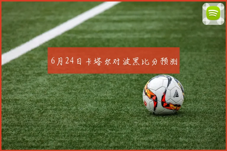 6月24日卡塔尔对波黑比分预测