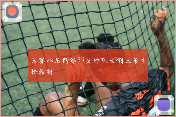 马赛vs尼斯第59分钟队长倒三角中锋推射